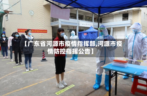 【广东省河源市疫情指挥部,河源市疫情防控指挥公告】-第1张图片