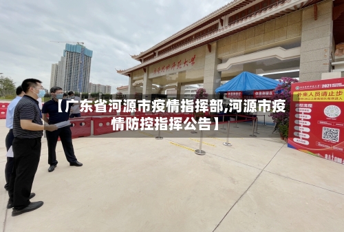【广东省河源市疫情指挥部,河源市疫情防控指挥公告】-第2张图片