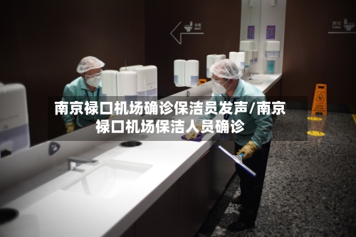 南京禄口机场确诊保洁员发声/南京禄口机场保洁人员确诊-第1张图片