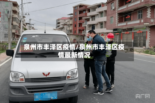 泉州市丰泽区疫情/泉州市丰泽区疫情最新情况-第2张图片
