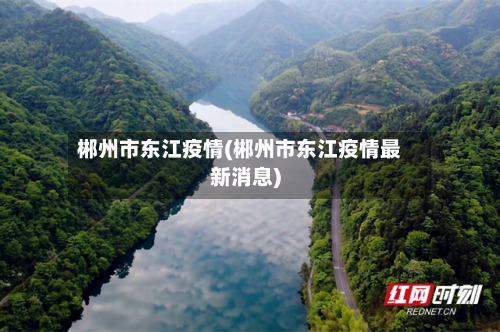 郴州市东江疫情(郴州市东江疫情最新消息)-第1张图片