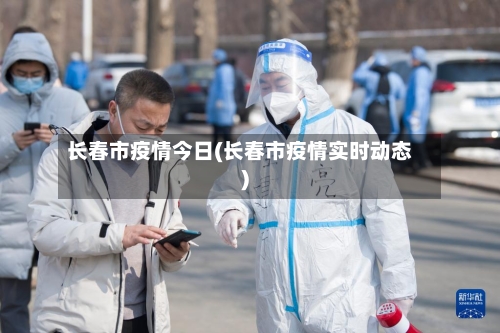 长春市疫情今日(长春市疫情实时动态)-第2张图片