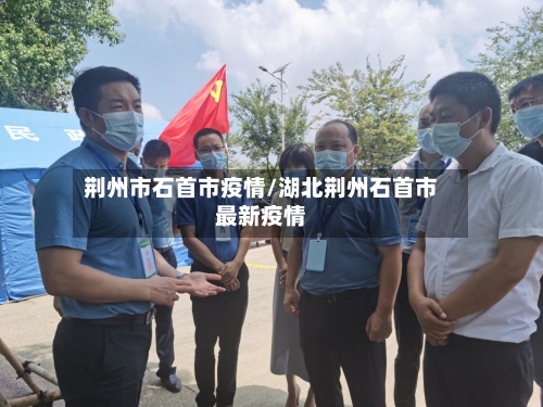 荆州市石首市疫情/湖北荆州石首市最新疫情-第1张图片