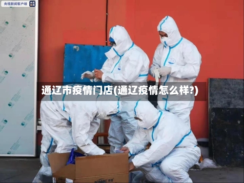 通辽市疫情门店(通辽疫情怎么样?)-第1张图片
