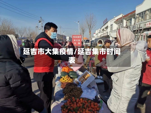 延吉市大集疫情/延吉集市时间表-第1张图片
