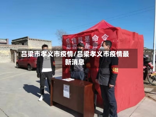 吕梁市孝义市疫情/吕梁孝义市疫情最新消息-第1张图片