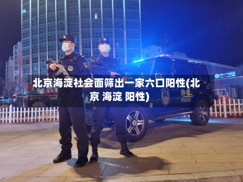 北京海淀社会面筛出一家六口阳性(北京 海淀 阳性)-第2张图片