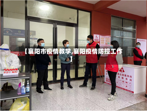 【襄阳市疫情教学,襄阳疫情防控工作】-第1张图片