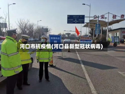河口市抗疫情(河口县新型冠状病毒)-第1张图片