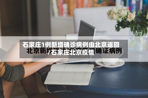 石家庄1例新增确诊病例由北京返回/石家庄北京疫情-第1张图片