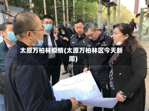 太原万柏林疫情(太原万柏林区今天新闻)-第3张图片