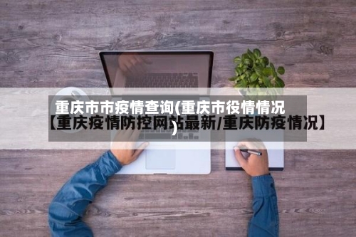 重庆市市疫情查询(重庆市役情情况)-第3张图片