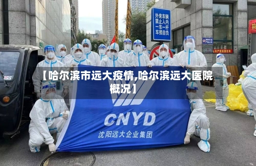 【哈尔滨市远大疫情,哈尔滨远大医院概况】-第1张图片