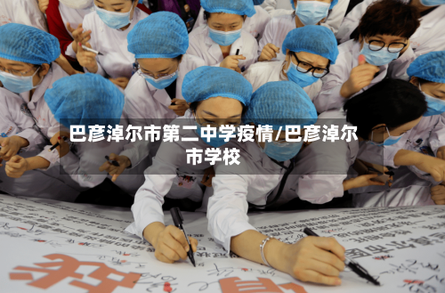 巴彦淖尔市第二中学疫情/巴彦淖尔市学校-第1张图片