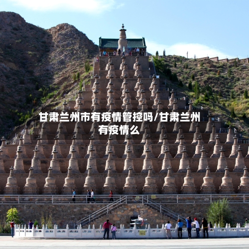 甘肃兰州市有疫情管控吗/甘肃兰州有疫情么-第1张图片