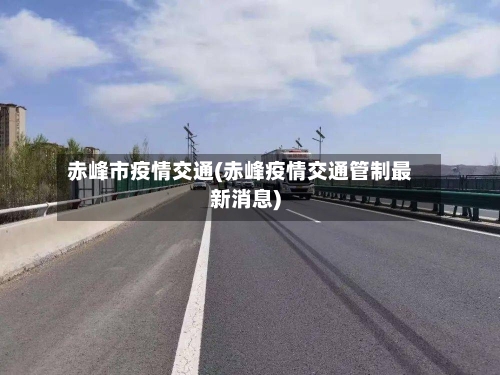 赤峰市疫情交通(赤峰疫情交通管制最新消息)-第2张图片