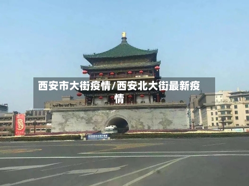 西安市大街疫情/西安北大街最新疫情-第2张图片