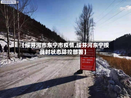 【绥芬河市东宁市疫情,绥芬河东宁按战时状态防控部署】-第1张图片
