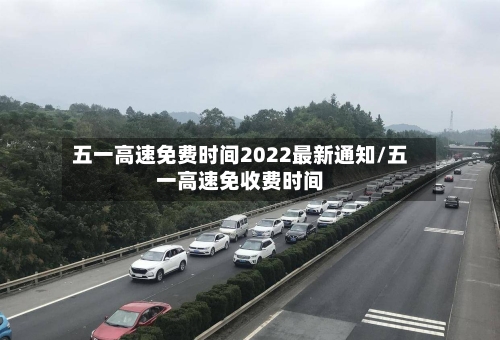 五一高速免费时间2022最新通知/五一高速免收费时间-第1张图片