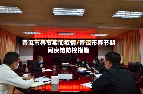 普洱市春节期间疫情/普洱市春节期间疫情防控措施-第2张图片