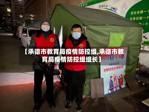 【承德市教育局疫情防控组,承德市教育局疫情防控组组长】-第2张图片
