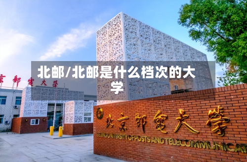 北邮/北邮是什么档次的大学-第1张图片