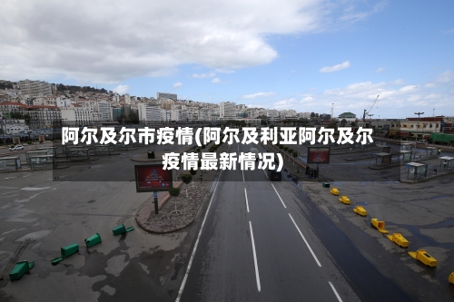 阿尔及尔市疫情(阿尔及利亚阿尔及尔疫情最新情况)-第2张图片