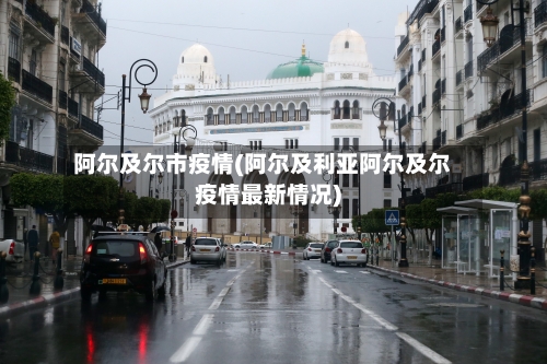 阿尔及尔市疫情(阿尔及利亚阿尔及尔疫情最新情况)-第1张图片