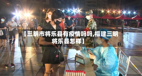 【三明市将乐县有疫情吗吗,福建三明将乐县怎样】-第1张图片