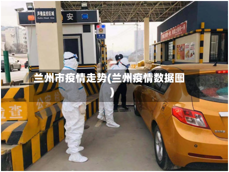 兰州市疫情走势(兰州疫情数据图)-第1张图片