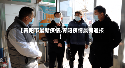 【青阳市最新疫情,青阳疫情最新通报】-第2张图片