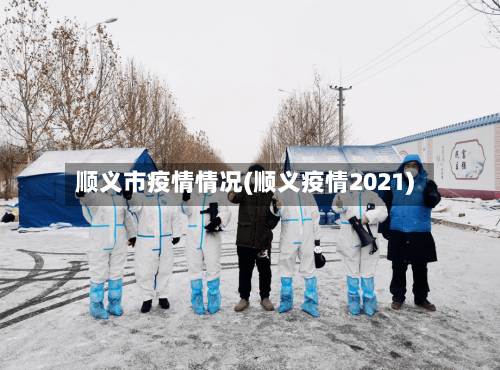 顺义市疫情情况(顺义疫情2021)-第1张图片