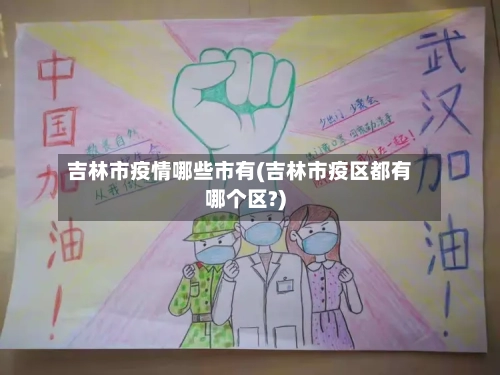 吉林市疫情哪些市有(吉林市疫区都有哪个区?)-第1张图片