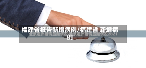 福建省报告新增病例/福建省 新增病例-第2张图片