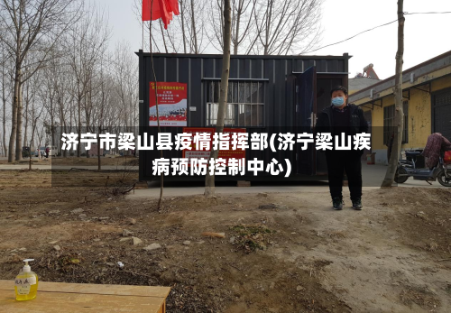 济宁市梁山县疫情指挥部(济宁梁山疾病预防控制中心)-第3张图片