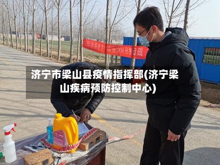济宁市梁山县疫情指挥部(济宁梁山疾病预防控制中心)-第1张图片