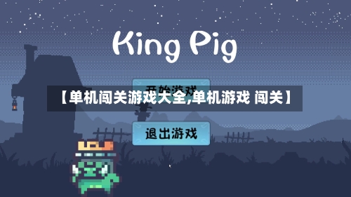 【单机闯关游戏大全,单机游戏 闯关】-第1张图片