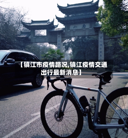 【镇江市疫情路况,镇江疫情交通出行最新消息】-第1张图片