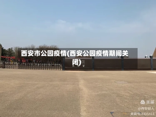 西安市公园疫情(西安公园疫情期间关闭)-第3张图片