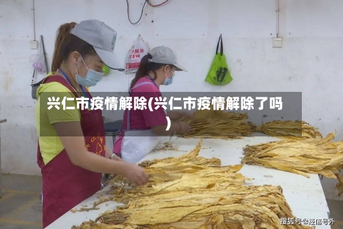 兴仁市疫情解除(兴仁市疫情解除了吗)-第1张图片
