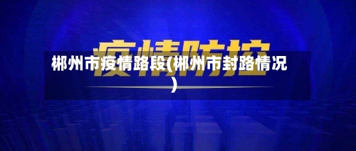 郴州市疫情路段(郴州市封路情况)-第2张图片