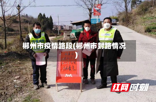 郴州市疫情路段(郴州市封路情况)-第3张图片