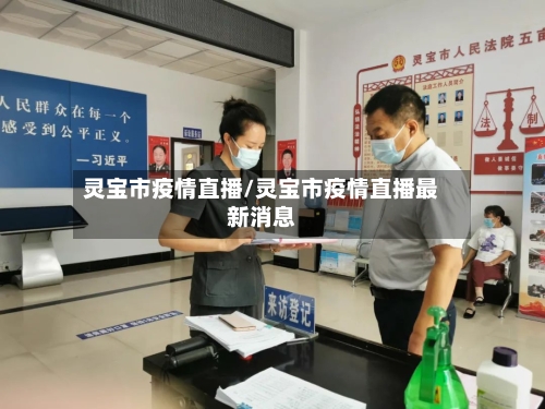 灵宝市疫情直播/灵宝市疫情直播最新消息-第1张图片