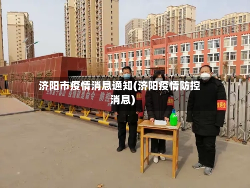 济阳市疫情消息通知(济阳疫情防控消息)-第3张图片