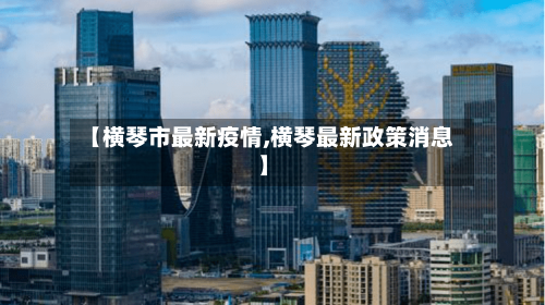 【横琴市最新疫情,横琴最新政策消息】-第1张图片