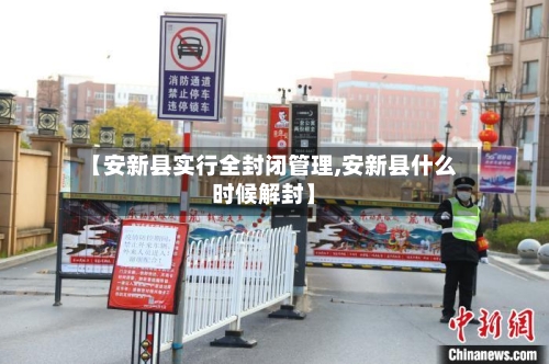 【安新县实行全封闭管理,安新县什么时候解封】-第3张图片
