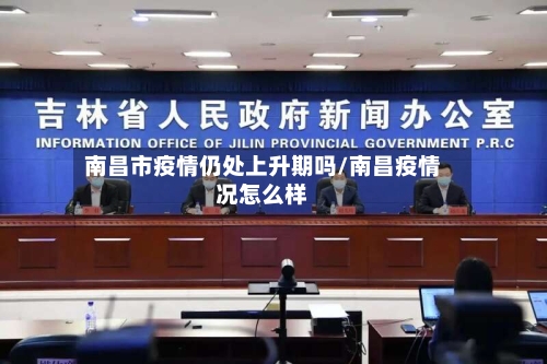 南昌市疫情仍处上升期吗/南昌疫情况怎么样-第1张图片