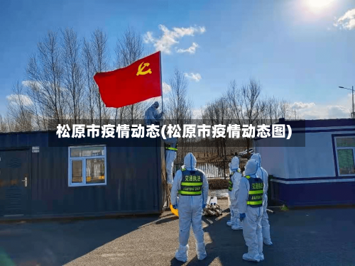 松原市疫情动态(松原市疫情动态图)-第1张图片