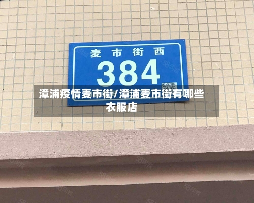 漳浦疫情麦市街/漳浦麦市街有哪些衣服店-第1张图片