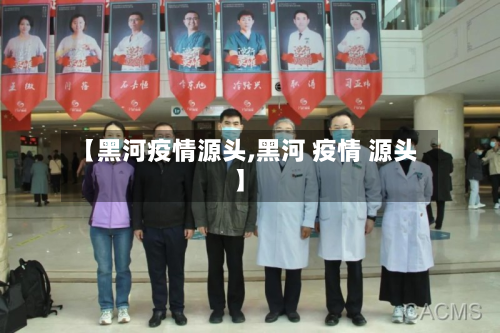 【黑河疫情源头,黑河 疫情 源头】-第1张图片